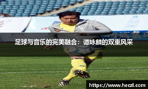 足球与音乐的完美融合：谭咏麟的双重风采
