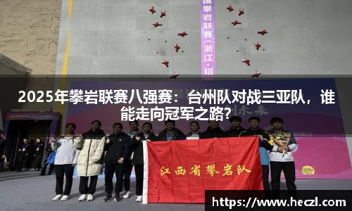 2025年攀岩联赛八强赛：台州队对战三亚队，谁能走向冠军之路？