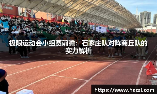 极限运动会小组赛前瞻：石家庄队对阵商丘队的实力解析