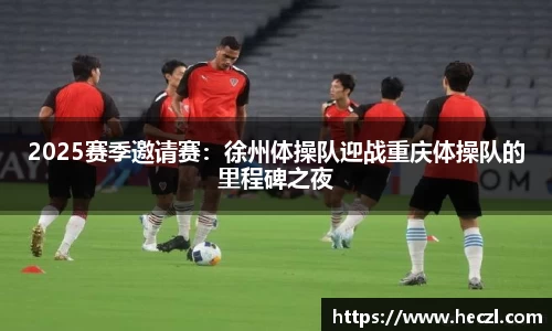 2025赛季邀请赛：徐州体操队迎战重庆体操队的里程碑之夜