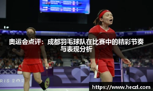 奥运会点评：成都羽毛球队在比赛中的精彩节奏与表现分析